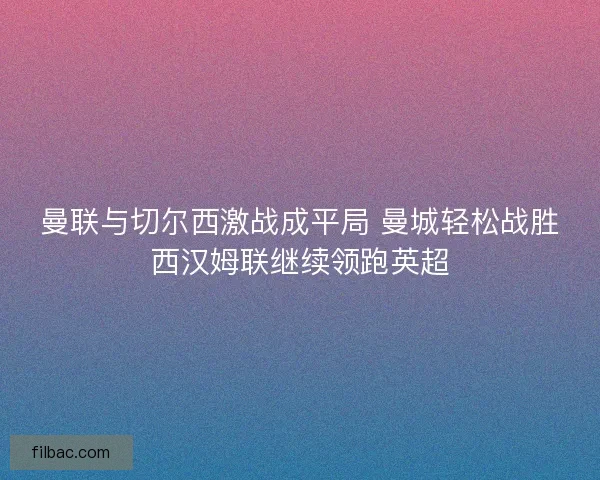 曼联与切尔西激战成平局 曼城轻松战胜西汉姆联继续领跑英超