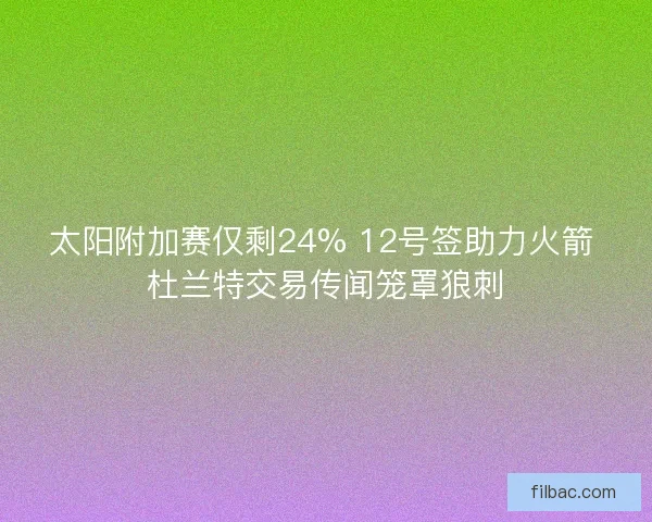 太阳附加赛仅剩24% 12号签助力火箭 杜兰特交易传闻笼罩狼刺